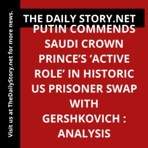 Putin commends Saudi crown prince’s ‘active role’ in historic US prisoner swap with Gershkovich : Analysis