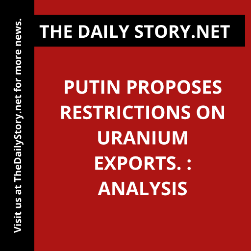 Putin proposes restrictions on uranium exports. : Analysis