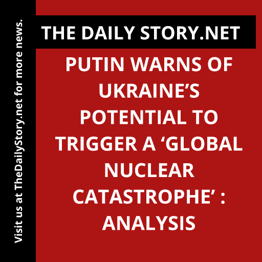 Putin warns of Ukraine’s potential to trigger a ‘global nuclear catastrophe’ : Analysis