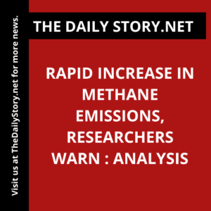 Rapid Increase in Methane Emissions, Researchers Warn : Analysis