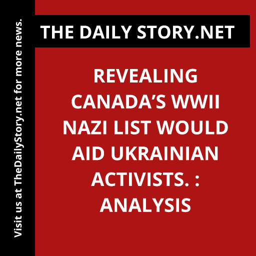 Revealing Canada’s WWII Nazi list would aid Ukrainian activists. : Analysis