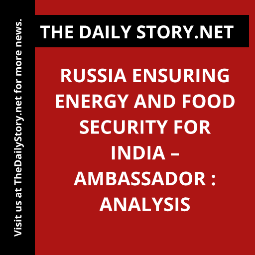 Russia Ensuring Energy and Food Security for India – Ambassador : Analysis