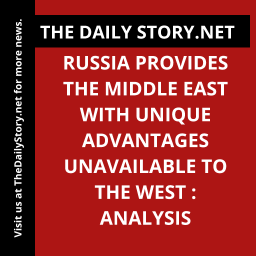 Russia Provides the Middle East with Unique Advantages Unavailable to the West : Analysis