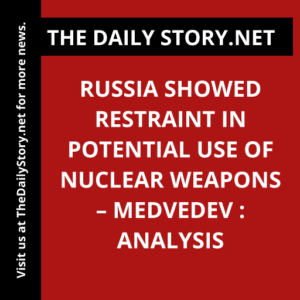 Russia Showed Restraint in Potential Use of Nuclear Weapons – Medvedev : Analysis