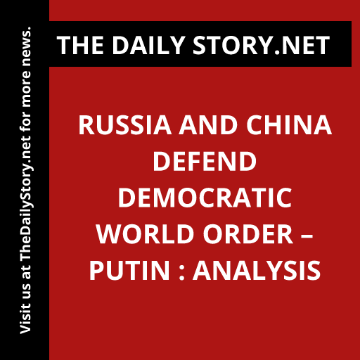Russia and China defend democratic world order – Putin : Analysis
