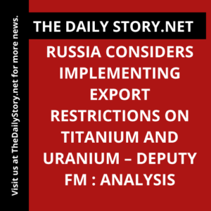 Russia considers implementing export restrictions on titanium and uranium – deputy FM : Analysis