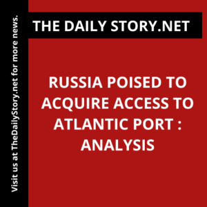 Russia poised to acquire access to Atlantic port : Analysis