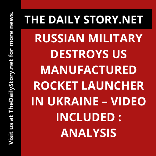 Russian Military Destroys US Manufactured Rocket Launcher in Ukraine – Video Included : Analysis