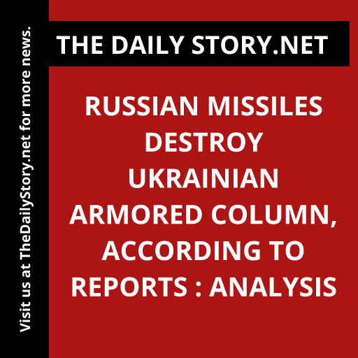 Russian Missiles Destroy Ukrainian Armored Column, According to Reports : Analysis