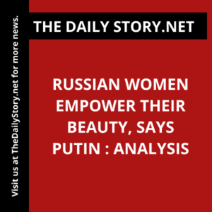 Russian Women Empower Their Beauty, Says Putin : Analysis