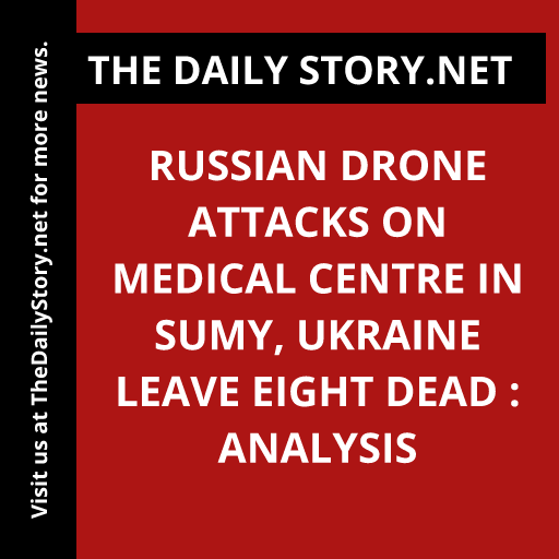 Russian drone attacks on medical centre in Sumy, Ukraine leave eight dead : Analysis