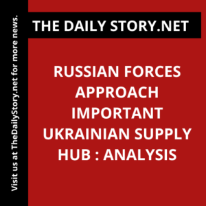 Russian forces approach important Ukrainian supply hub : Analysis