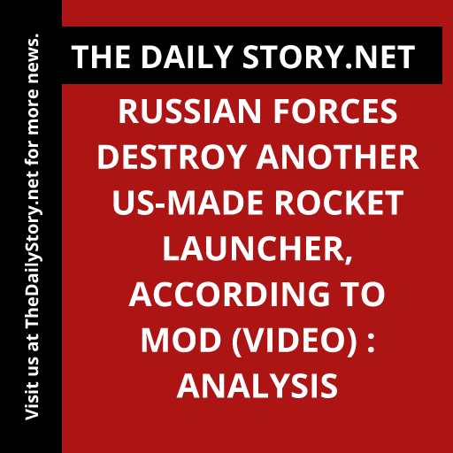 Russian forces destroy another US-made rocket launcher, according to MOD (VIDEO) : Analysis