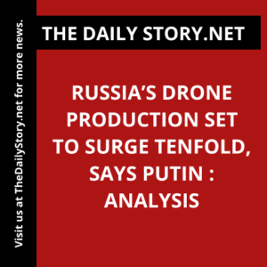 Russia’s Drone Production Set to Surge Tenfold, Says Putin : Analysis