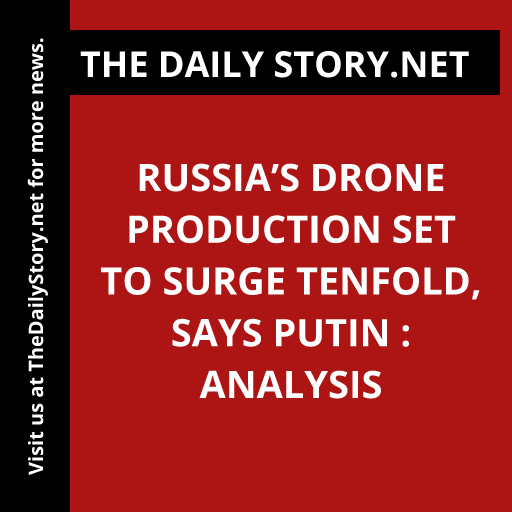 Russia’s Drone Production Set to Surge Tenfold, Says Putin : Analysis