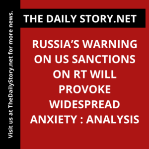 Russia’s Warning on US Sanctions on RT Will Provoke Widespread Anxiety : Analysis