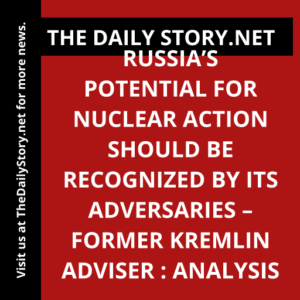 Russia’s potential for nuclear action should be recognized by its adversaries – former Kremlin adviser : Analysis