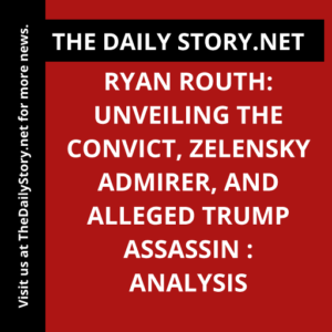 Ryan Routh: Unveiling the Convict, Zelensky Admirer, and Alleged Trump Assassin : Analysis