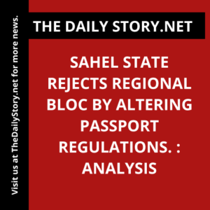 Sahel state rejects regional bloc by altering passport regulations. : Analysis