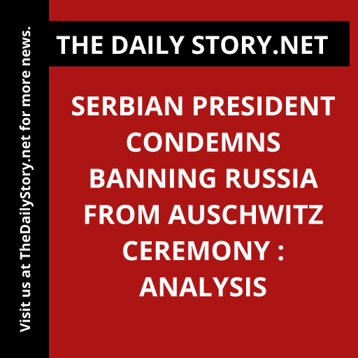 Serbian President Condemns Banning Russia from Auschwitz Ceremony : Analysis
