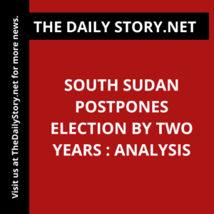 South Sudan postpones election by two years : Analysis