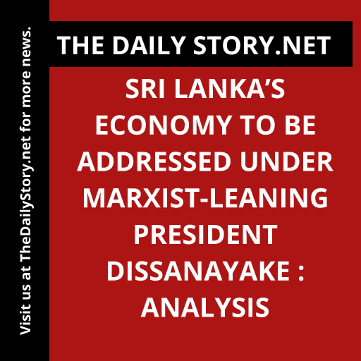 Sri Lanka’s Economy to be Addressed Under Marxist-leaning President Dissanayake : Analysis