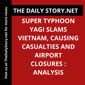 Super Typhoon Yagi Slams Vietnam, Causing Casualties and Airport Closures : Analysis