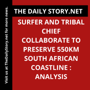 Surfer and Tribal Chief Collaborate to Preserve 550km South African Coastline : Analysis