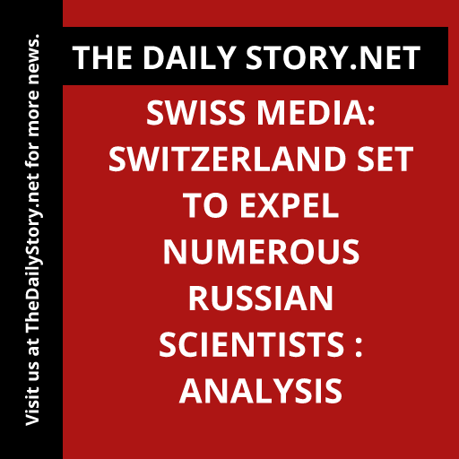 Swiss Media: Switzerland Set to Expel Numerous Russian Scientists : Analysis