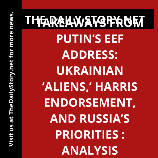 Takeaways from Putin’s EEF address: Ukrainian ‘aliens,’ Harris endorsement, and Russia’s priorities : Analysis