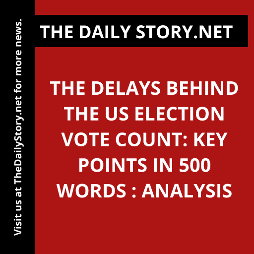 The Delays Behind the US Election Vote Count: Key Points in 500 words : Analysis