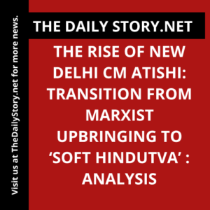 The rise of new Delhi CM Atishi: Transition from Marxist upbringing to ‘soft Hindutva’ : Analysis