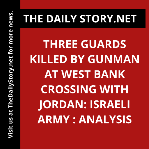 Three guards killed by gunman at West Bank crossing with Jordan: Israeli army : Analysis
