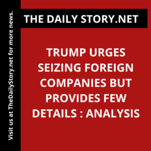 Trump urges seizing foreign companies but provides few details : Analysis