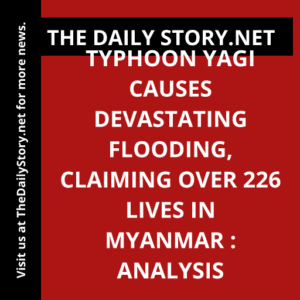 Typhoon Yagi Causes Devastating Flooding, Claiming Over 226 Lives in Myanmar : Analysis