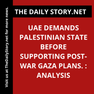 UAE demands Palestinian state before supporting post-war Gaza plans. : Analysis