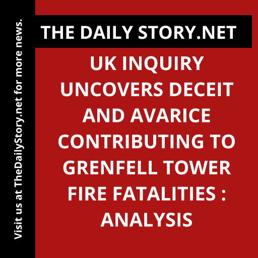 UK inquiry uncovers deceit and avarice contributing to Grenfell Tower fire fatalities : Analysis