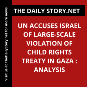 UN accuses Israel of large-scale violation of child rights treaty in Gaza : Analysis