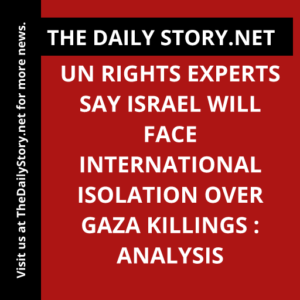 UN rights experts say Israel will face international isolation over Gaza killings : Analysis