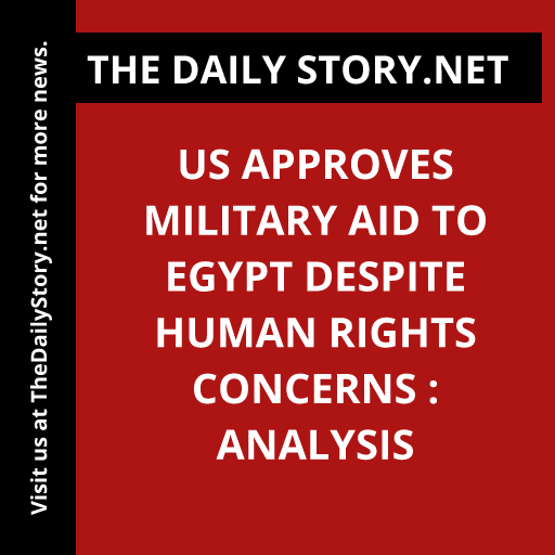 US Approves Military Aid to Egypt Despite Human Rights Concerns : Analysis