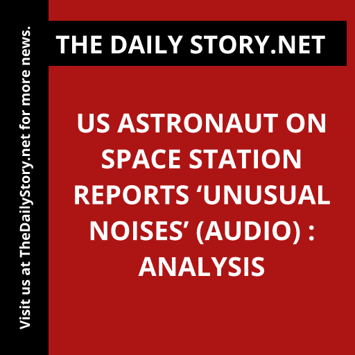 US Astronaut on Space Station Reports ‘Unusual Noises’ (AUDIO) : Analysis