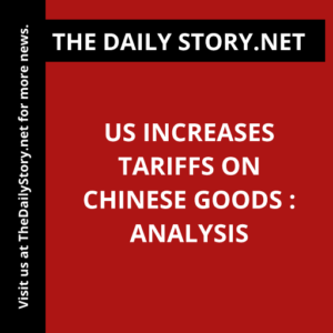 US Increases Tariffs on Chinese Goods : Analysis