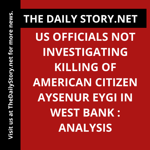 US Officials Not Investigating Killing of American Citizen Aysenur Eygi in West Bank : Analysis