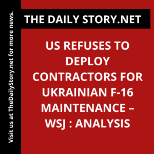 US Refuses to Deploy Contractors for Ukrainian F-16 Maintenance – WSJ : Analysis