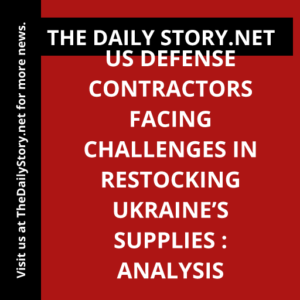 US defense contractors facing challenges in restocking Ukraine’s supplies : Analysis