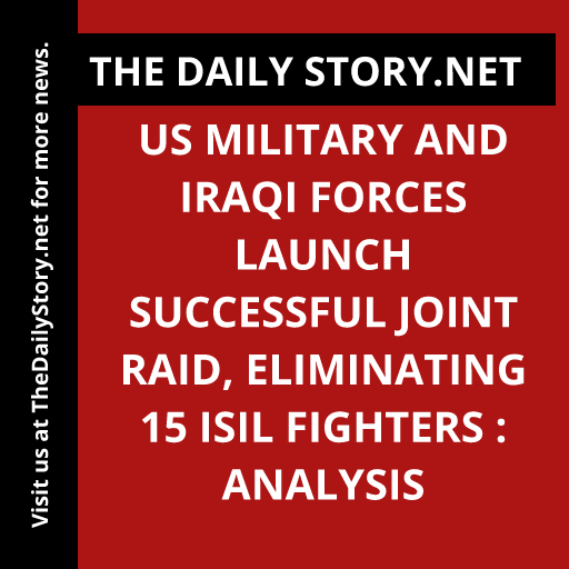 US military and Iraqi forces launch successful joint raid, eliminating 15 ISIL fighters : Analysis