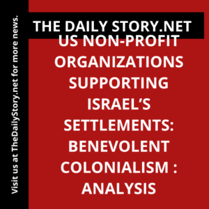 US non-profit organizations supporting Israel’s settlements: Benevolent colonialism : Analysis