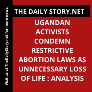 Ugandan activists condemn restrictive abortion laws as unnecessary loss of life : Analysis