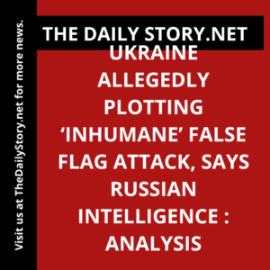 Ukraine Allegedly Plotting ‘Inhumane’ False Flag Attack, Says Russian Intelligence : Analysis
