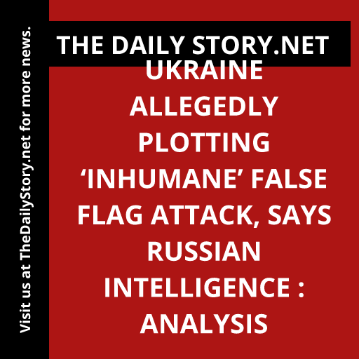 Ukraine Allegedly Plotting ‘Inhumane’ False Flag Attack, Says Russian Intelligence : Analysis